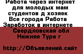 Работа через интернет для молодых мам,студентов,д/хозяек - Все города Работа » Заработок в интернете   . Свердловская обл.,Нижняя Тура г.